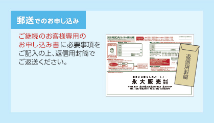 郵送でのお申し込み　ご継続のお客様専用のお申し込み書に必要事項をご記入の上、返信用封筒でご返送ください。