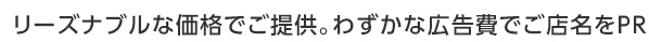 リーズナブルな価格でご提供。わずかな広告費でご店名をPR