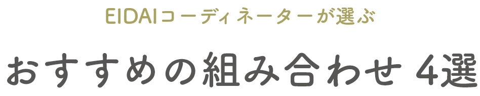 EIDAIコーディネーターが選ぶ おすすめの組み合わせ 4選